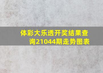 体彩大乐透开奖结果查询21044期走势图表