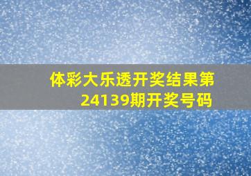 体彩大乐透开奖结果第24139期开奖号码