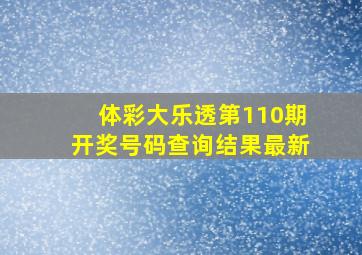 体彩大乐透第110期开奖号码查询结果最新