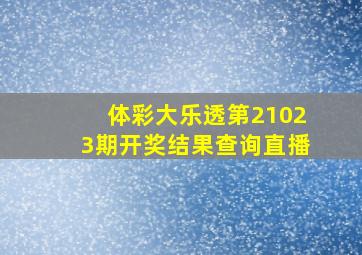 体彩大乐透第21023期开奖结果查询直播