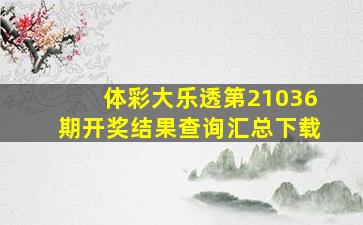 体彩大乐透第21036期开奖结果查询汇总下载