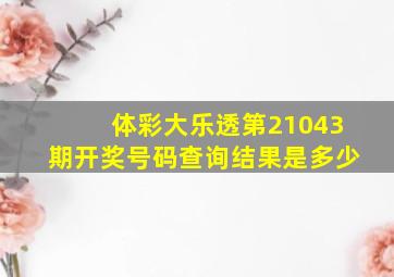 体彩大乐透第21043期开奖号码查询结果是多少