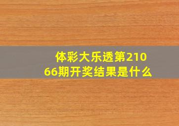 体彩大乐透第21066期开奖结果是什么