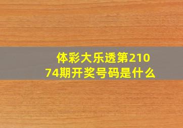 体彩大乐透第21074期开奖号码是什么