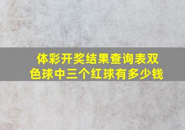 体彩开奖结果查询表双色球中三个红球有多少钱