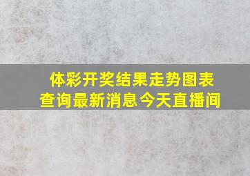 体彩开奖结果走势图表查询最新消息今天直播间