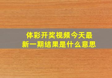 体彩开奖视频今天最新一期结果是什么意思