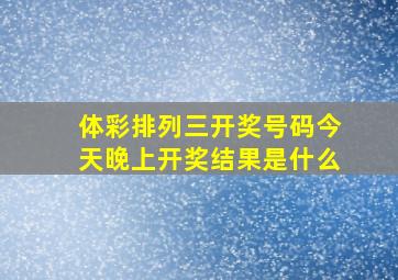 体彩排列三开奖号码今天晚上开奖结果是什么