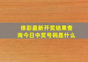 体彩最新开奖结果查询今日中奖号码是什么