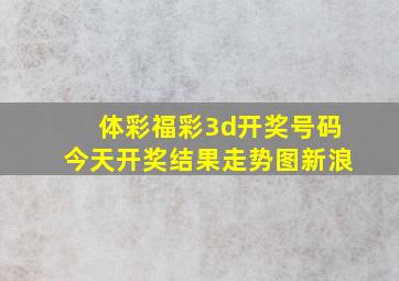 体彩福彩3d开奖号码今天开奖结果走势图新浪