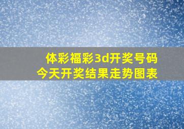 体彩福彩3d开奖号码今天开奖结果走势图表