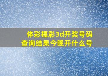 体彩福彩3d开奖号码查询结果今晚开什么号