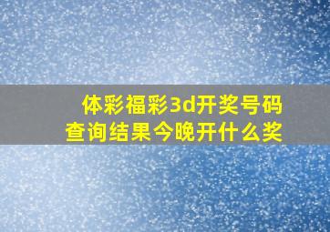 体彩福彩3d开奖号码查询结果今晚开什么奖