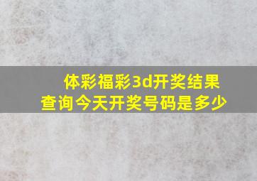 体彩福彩3d开奖结果查询今天开奖号码是多少