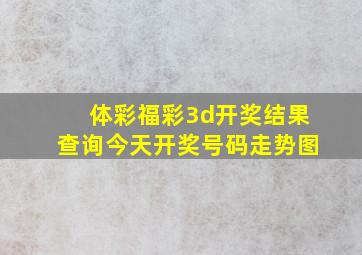 体彩福彩3d开奖结果查询今天开奖号码走势图