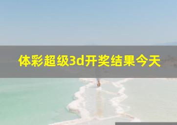 体彩超级3d开奖结果今天