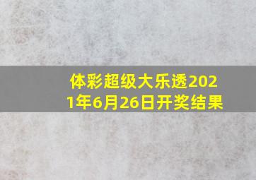 体彩超级大乐透2021年6月26日开奖结果