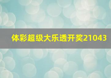 体彩超级大乐透开奖21043