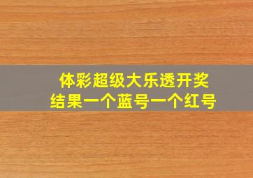 体彩超级大乐透开奖结果一个蓝号一个红号