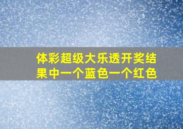 体彩超级大乐透开奖结果中一个蓝色一个红色