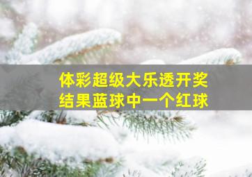 体彩超级大乐透开奖结果蓝球中一个红球