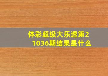 体彩超级大乐透第21036期结果是什么