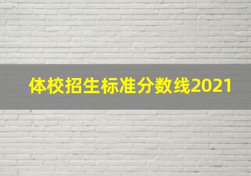 体校招生标准分数线2021