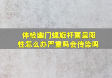 体检幽门螺旋杆菌呈阳性怎么办严重吗会传染吗