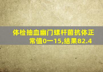 体检抽血幽门螺杆菌抗体正常值0一15,结果82.4