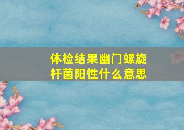 体检结果幽门螺旋杆菌阳性什么意思