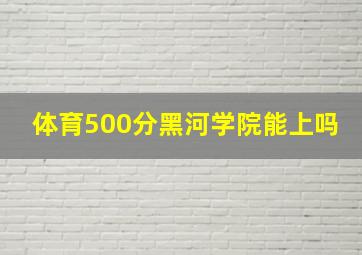 体育500分黑河学院能上吗