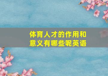 体育人才的作用和意义有哪些呢英语