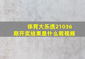 体育大乐透21036期开奖结果是什么呢视频