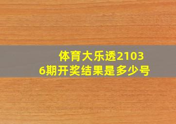 体育大乐透21036期开奖结果是多少号