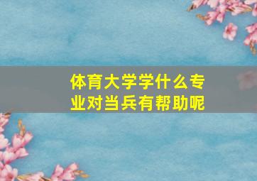 体育大学学什么专业对当兵有帮助呢