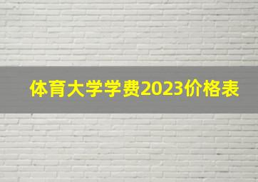 体育大学学费2023价格表