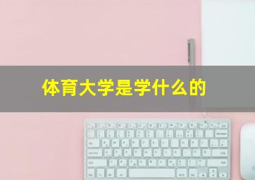 体育大学是学什么的