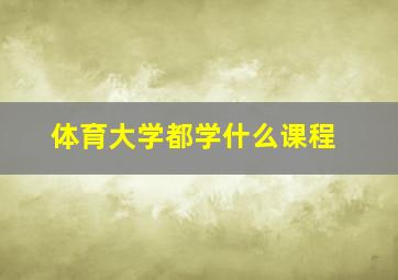 体育大学都学什么课程