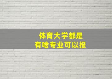 体育大学都是有啥专业可以报