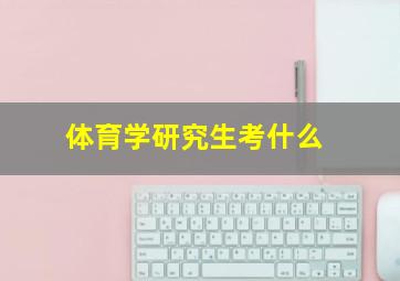 体育学研究生考什么