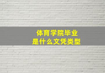 体育学院毕业是什么文凭类型