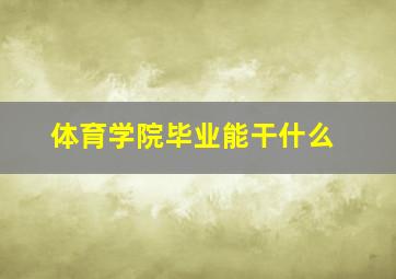 体育学院毕业能干什么