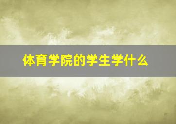 体育学院的学生学什么