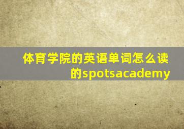 体育学院的英语单词怎么读的spotsacademy