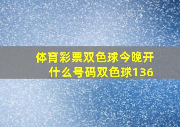 体育彩票双色球今晚开什么号码双色球136