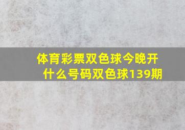 体育彩票双色球今晚开什么号码双色球139期