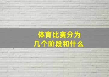 体育比赛分为几个阶段和什么