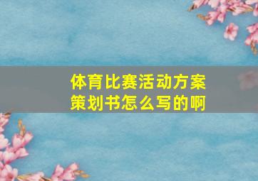 体育比赛活动方案策划书怎么写的啊