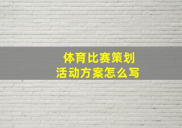 体育比赛策划活动方案怎么写