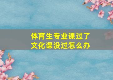 体育生专业课过了文化课没过怎么办